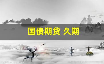 国债期货 久期(国债期货久期等于ctd)_https://www.heiljjianzu.com_创业板_第1张